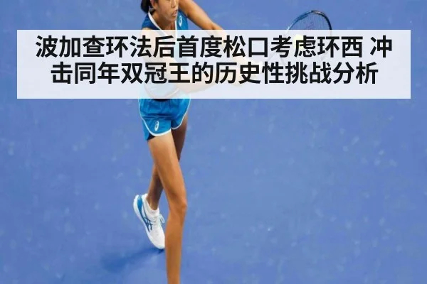 波加查环法后首度松口考虑环西 冲击同年双冠王的历史性挑战分析