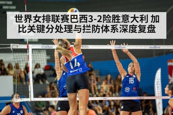 世界女排联赛巴西3-2险胜意大利 加比关键分处理与拦防体系深度复盘