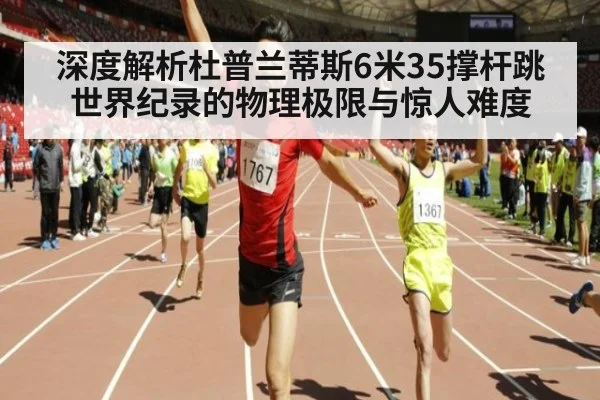 深度解析杜普兰蒂斯6米35撑杆跳世界纪录的物理极限与惊人难度