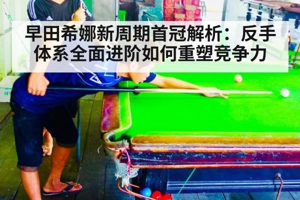 早田希娜新周期首冠解析:反手体系全面进阶如何重塑竞争力