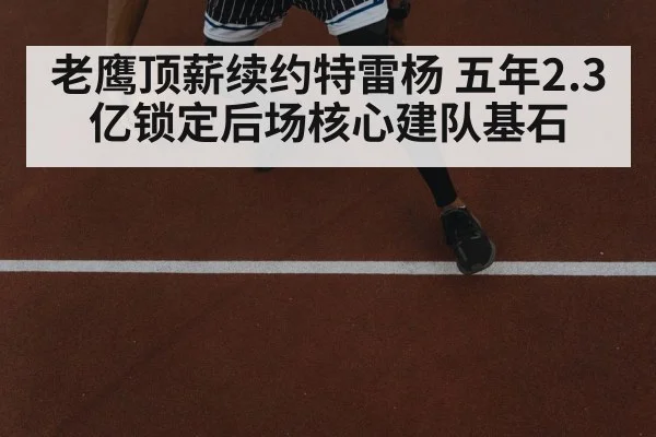 老鹰顶薪续约特雷杨 五年2.3亿锁定后场核心建队基石