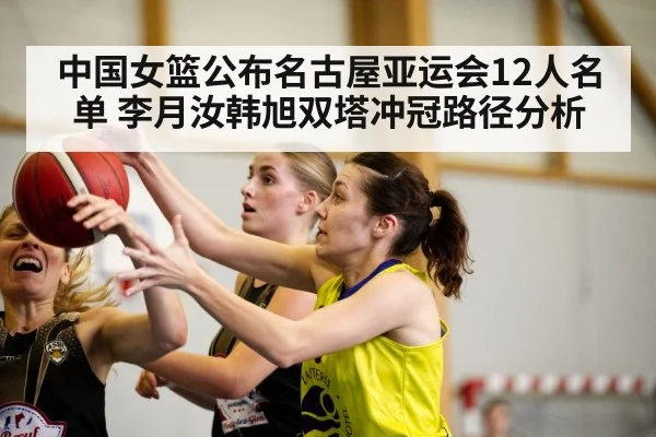 中国女篮公布名古屋亚运会12人名单 李月汝韩旭双塔冲冠路径分析