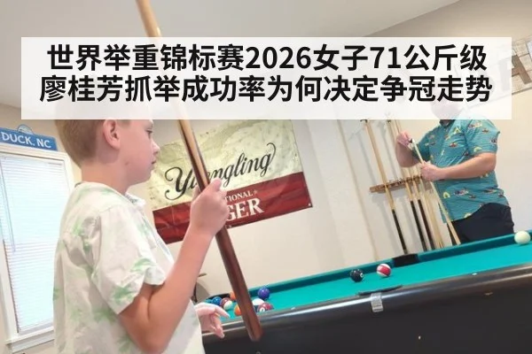 世界举重锦标赛2026女子71公斤级廖桂芳抓举成功率为何决定争冠走势