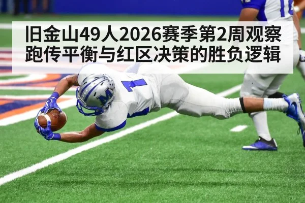 旧金山49人2026赛季第2周观察 跑传平衡与红区决策的胜负逻辑