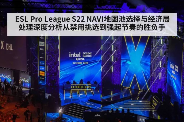 ESL Pro League S22 NAVI地图池选择与经济局处理深度分析从禁用挑选到强起节奏的胜负手
