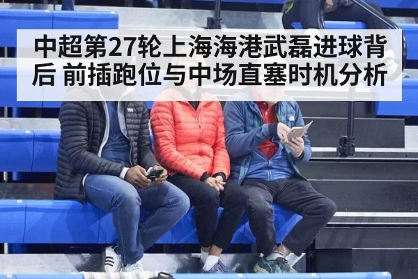 中超第27轮上海海港武磊进球背后 前插跑位与中场直塞时机分析
