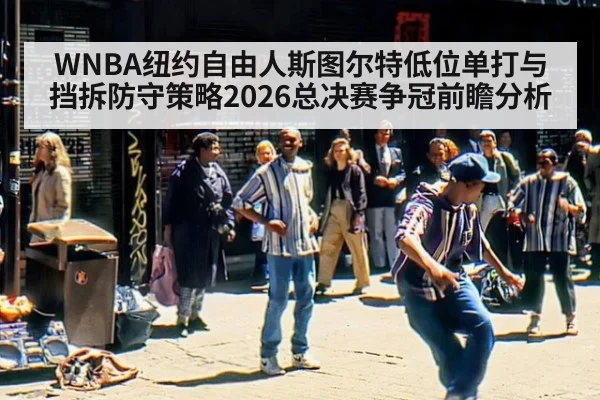 WNBA纽约自由人斯图尔特低位单打与挡拆防守策略2026总决赛争冠前瞻分析