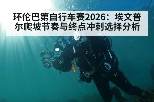 环伦巴第自行车赛2026：埃文普尔爬坡节奏与终点冲刺选择分析