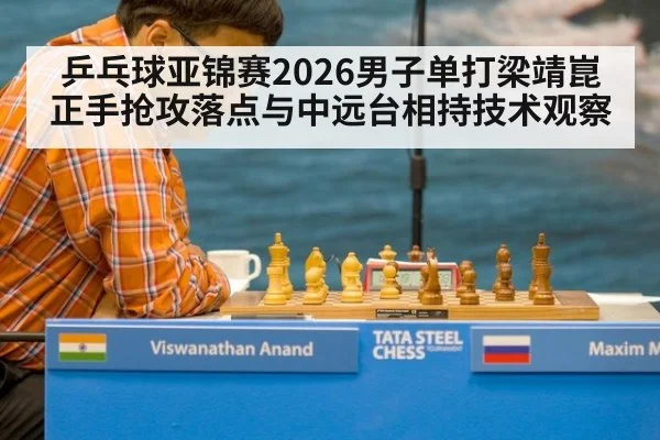 乒乓球亚锦赛2026男子单打梁靖崑正手抢攻落点与中远台相持技术观察