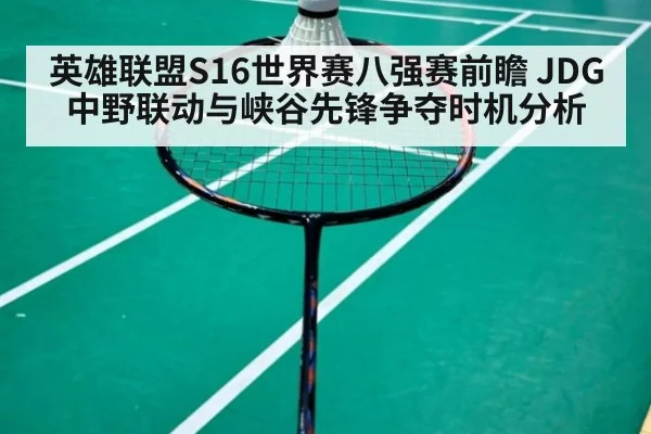 英雄联盟S16世界赛八强赛前瞻 JDG中野联动与峡谷先锋争夺时机分析