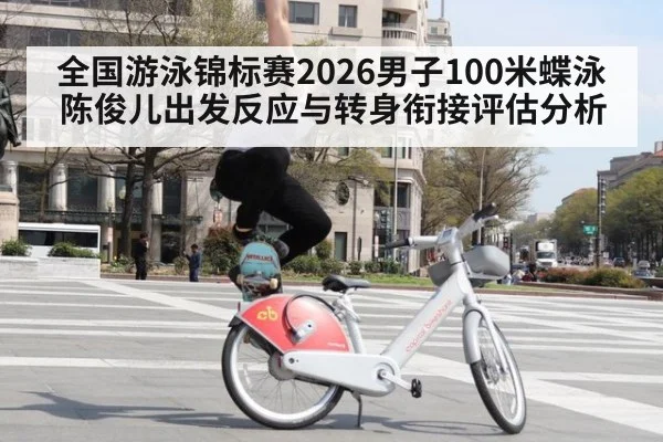 全国游泳锦标赛2026男子100米蝶泳陈俊儿出发反应与转身衔接评估分析