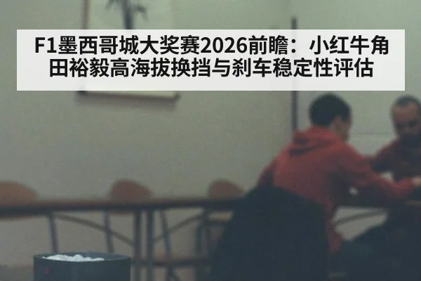 F1墨西哥城大奖赛2026前瞻:小红牛角田裕毅高海拔换挡与刹车稳定性评估