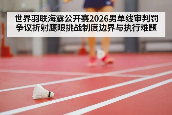 世界羽联海露公开赛2026男单线审判罚争议折射鹰眼挑战制度边界与执行难题