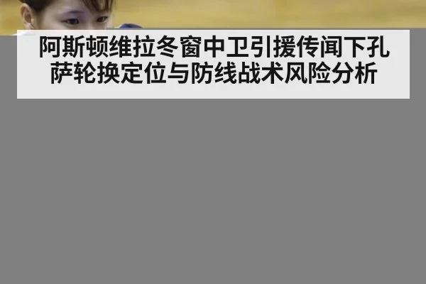 阿斯顿维拉冬窗中卫引援传闻下孔萨轮换定位与防线战术风险分析